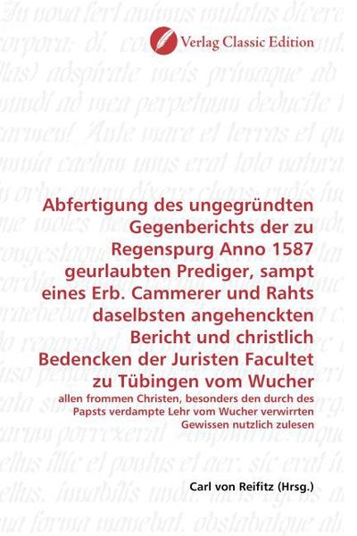 Produktbild: Abfertigung des ungegr&uuml;ndten Gegenberichts der zu Regenspurg Anno 1587 geurlaubten Prediger, sampt eines Erb. Cammerer und Rahts daselbsten angehenckt