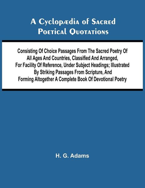 Produktbild: A Cyclop dia of Sacred Poetical Quotations; Consisting of Choice Passages from the Sacred Poetry of All Ages and Countries, Classified and Arranged, for Facility of Reference, Under Subject Headings; Illustrated by Striking Passages from Scripture, and Fo
