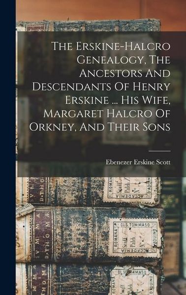 Produktbild: The Erskine-halcro Genealogy, The Ancestors And Descendants Of Henry Erskine ... His Wife, Margaret Halcro Of Orkney, And Their Sons