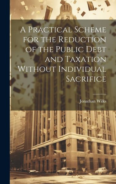 Produktbild: A Practical Scheme for the Reduction of the Public Debt and Taxation Without Individual Sacrifice