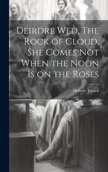 Produktbild: Deirdre wed, The Rock of Cloud, She Comes not When the Noon is on the Roses