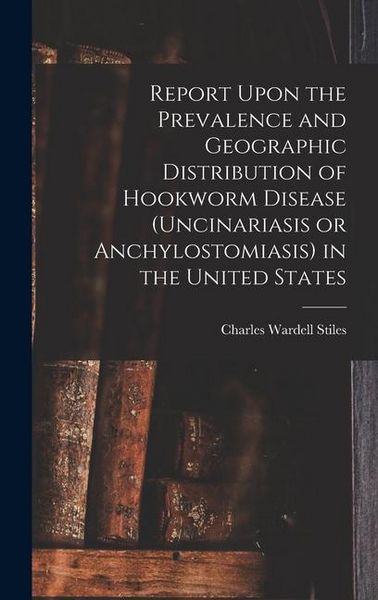 Produktbild: Report Upon the Prevalence and Geographic Distribution of Hookworm Disease (uncinariasis or Anchylostomiasis) in the United States