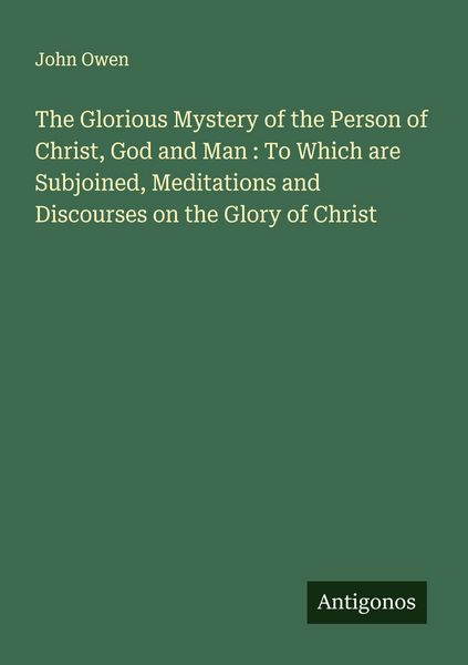 Produktbild: The Glorious Mystery of the Person of Christ, God and Man : To Which are Subjoined, Meditations and Discourses on the Glory of Christ