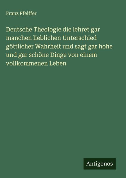 Produktbild: Deutsche Theologie die lehret gar manchen lieblichen Unterschied g&ouml;ttlicher Wahrheit und sagt gar hohe und gar sch&ouml;ne Dinge von einem vollkommenen Leb