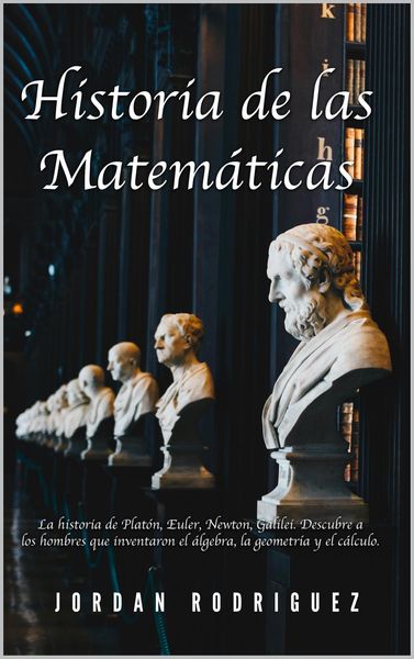 Produktbild: Historia de las Matem&aacute;ticas: La Historia de Plat&oacute;n, Euler, Newton, Galilei. Descubre a los Hombres que Inventaron el &Aacute;lgebra, la Geometr&iacute;a y el C&aacute;lcul