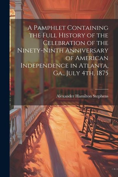 Produktbild: A Pamphlet Containing the Full History of the Celebration of the Ninety-ninth Anniversary of American Independence in Atlanta, Ga., July 4th, 1875
