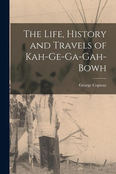 Produktbild: The Life, History and Travels of Kah-Ge-Ga-Gah-Bowh