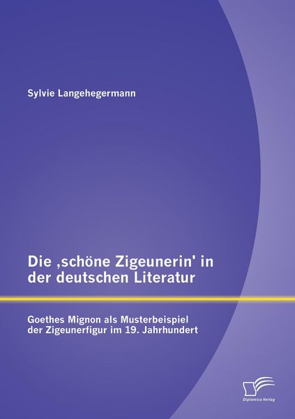 Produktbild: Die 'sch&ouml;ne Zigeunerin' in der deutschen Literatur: Goethes Mignon als Musterbeispiel der Zigeunerfigur im 19. Jahrhundert