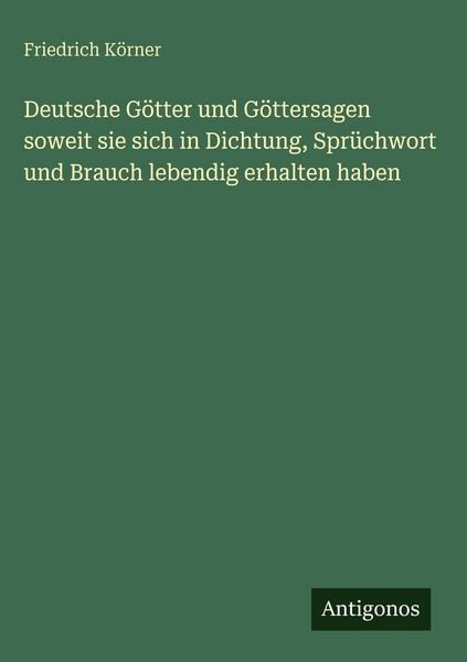 Produktbild: Deutsche G&ouml;tter und G&ouml;ttersagen soweit sie sich in Dichtung, Spr&uuml;chwort und Brauch lebendig erhalten haben