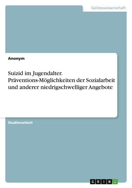 Suizid im Jugendalter. Präventions-Möglichkeiten der Sozialarbeit und anderer niedrigschwelliger Angebote, Taschenbuch von Zeynep Ören, GRIN,