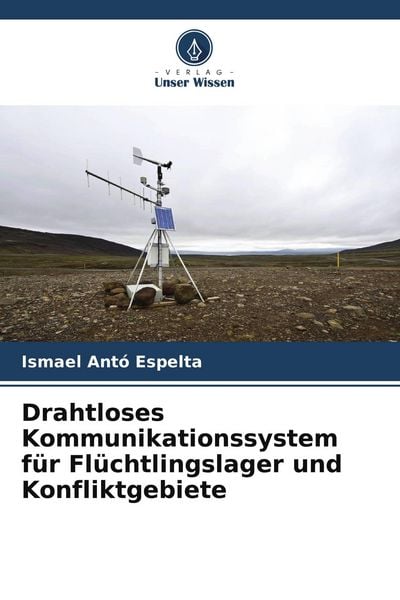 Drahtloses Kommunikationssystem für Flüchtlingslager und Konfliktgebiete, Taschenbuch von Ismael Antó Espelta, Verlag Unser Wissen, 9786205239230