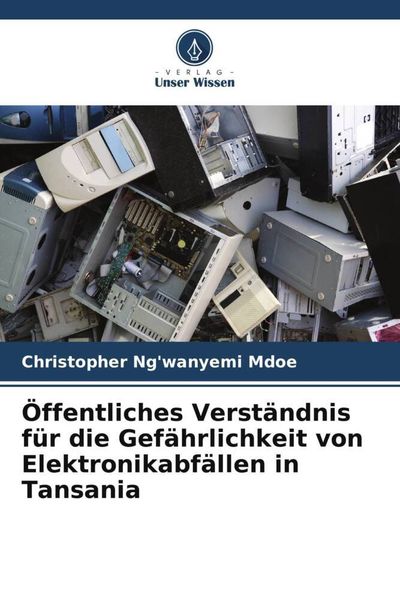 Öffentliches Verständnis für die Gefährlichkeit von Elektronikabfällen in Tansania, Taschenbuch von Christopher Ng'wanyemi Mdoe, Verlag Unser Wissen,