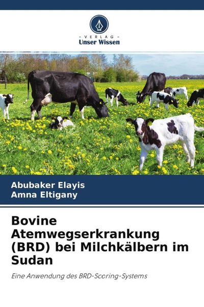 Bovine Atemwegserkrankung (BRD) bei Milchkälbern im Sudan, Taschenbuch von Abubaker Elayis , Amna Eltigany, Verlag Unser Wissen, 9786204691282