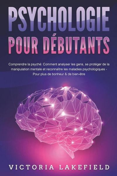 Produktbild: PSYCHOLOGIE POUR D&Eacute;BUTANTS - Comprendre la psych&eacute;: Comment analyser les gens, se prot&eacute;ger de la manipulation mentale et reconna&icirc;tre les maladies psych