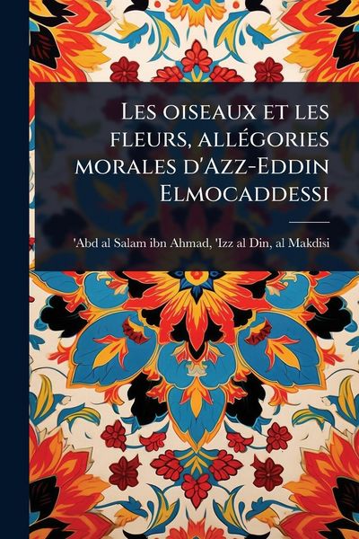 Produktbild: Les oiseaux et les fleurs, all&Atilde;(c)gories morales d'Azz-Eddin Elmocaddessi