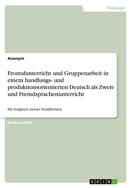 Produktbild: Frontalunterricht und Gruppenarbeit in einem handlungs- und produktionsorientierten Deutsch als Zweit- und Fremdsprachenunterricht