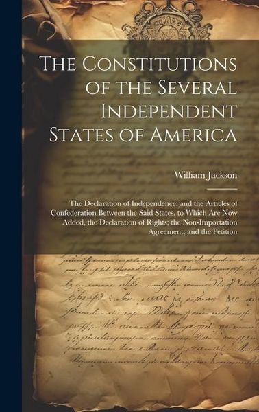 Produktbild: The Constitutions of the Several Independent States of America: The Declaration of Independence; and the Articles of Confederation Between the Said St