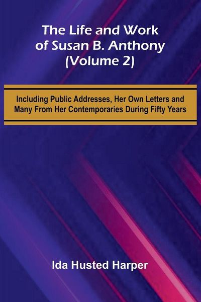 Produktbild: The Life and Work of Susan B. Anthony (Volume 2); Including Public Addresses, Her Own Letters and Many From Her Contemporaries During Fifty Years