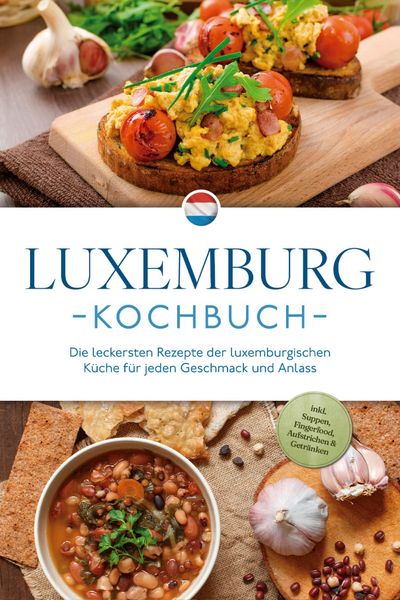 Produktbild: Luxemburg Kochbuch: Die leckersten Rezepte der luxemburgischen K&uuml;che f&uuml;r jeden Geschmack und Anlass - inkl. Suppen, Fingerfood, Aufstrichen & Getr&auml;nke