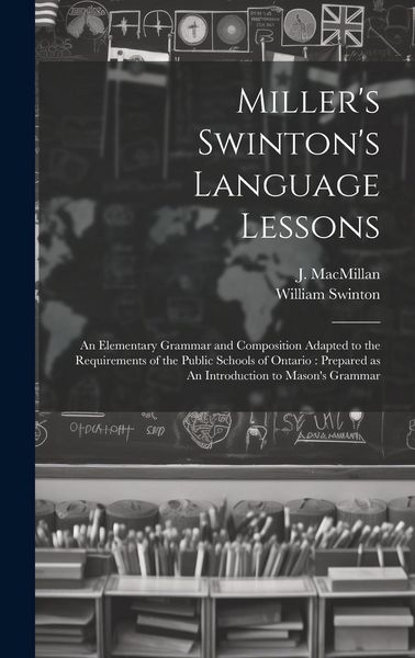 Produktbild: Miller's Swinton's Language Lessons: An Elementary Grammar and Composition Adapted to the Requirements of the Public Schools of Ontario: Prepared as A