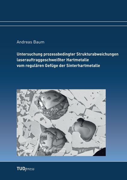 Produktbild: Untersuchung prozessbedingter Strukturabweichungen laserauftraggeschwei&szlig;ter Hartmetalle vom regul&auml;ren Gef&uuml;ge der Sinterhartmetalle