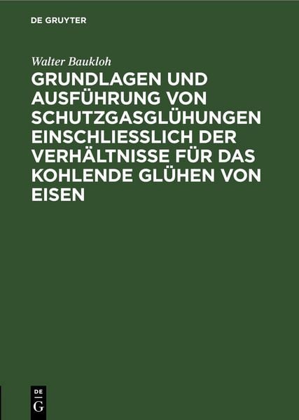 Produktbild: Grundlagen und Ausf&uuml;hrung von Schutzgasgl&uuml;hungen einschlie&szlig;lich der Verh&auml;ltnisse f&uuml;r das kohlende Gl&uuml;hen von Eisen