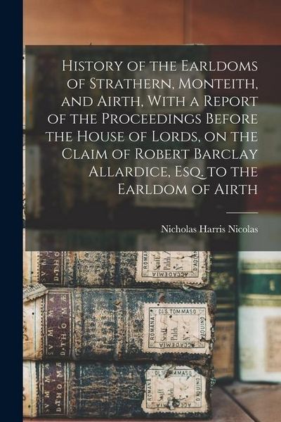 Produktbild: History of the Earldoms of Strathern, Monteith, and Airth, With a Report of the Proceedings Before the House of Lords, on the Claim of Robert Barclay
