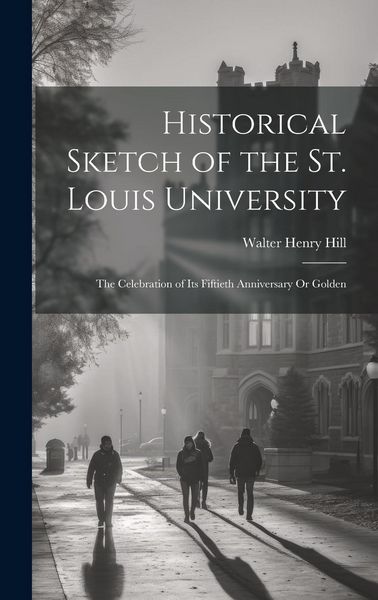 Produktbild: Historical Sketch of the St. Louis University: The Celebration of Its Fiftieth Anniversary Or Golden