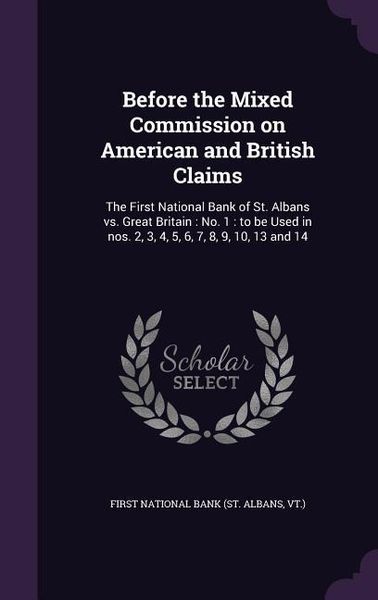 Produktbild: Before the Mixed Commission on American and British Claims: The First National Bank of St. Albans vs. Great Britain: No. 1: to be Used in nos. 2, 3, 4