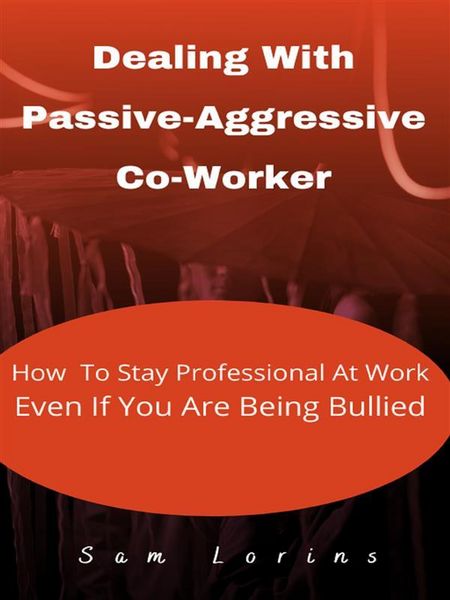 Produktbild: Dealing With Passive-Aggressive Co-Worker How to Stay Professional at Work Even if You Are Being Bullied