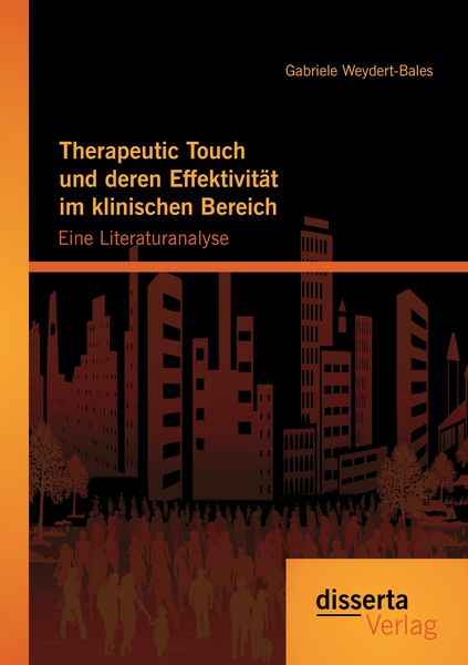 Therapeutic Touch und deren Effektivität im klinischen Bereich: Eine Literaturanalyse, Taschenbuch von Gabriele Weydert-Bales, Disserta Verlag,