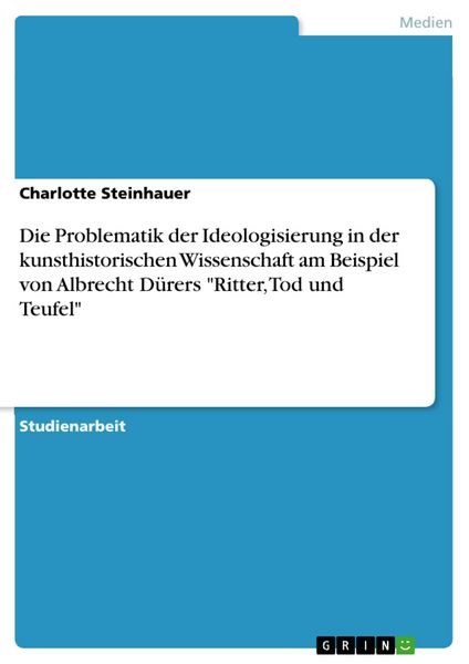 Produktbild: Die Problematik der Ideologisierung in der kunsthistorischen Wissenschaft am Beispiel von Albrecht D&uuml;rers "Ritter, Tod und Teufel"