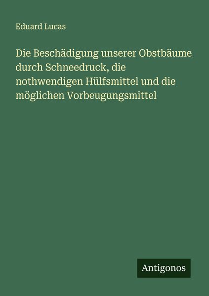 Die Beschädigung unserer Obstbäume durch Schneedruck, die nothwendigen Hülfsmittel und die möglichen Vorbeugungsmittel, Taschenbuch von Eduard Lucas,