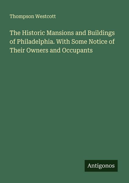 Produktbild: The Historic Mansions and Buildings of Philadelphia. With Some Notice of Their Owners and Occupants