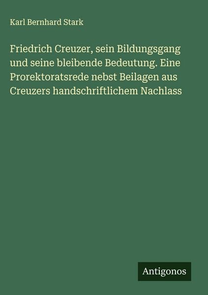 Produktbild: Friedrich Creuzer, sein Bildungsgang und seine bleibende Bedeutung. Eine Prorektoratsrede nebst Beilagen aus Creuzers handschriftlichem Nachlass
