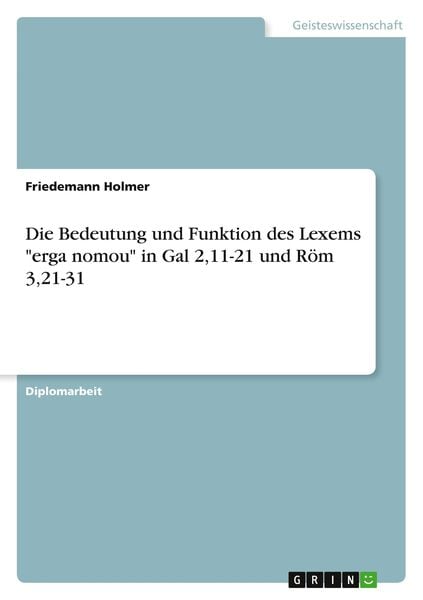 Die Bedeutung und Funktion des Lexems 'erga nomou' in Gal 2,11-21 und Röm 3,21-31, Taschenbuch von Friedemann Holmer, GRIN, 9783656161301