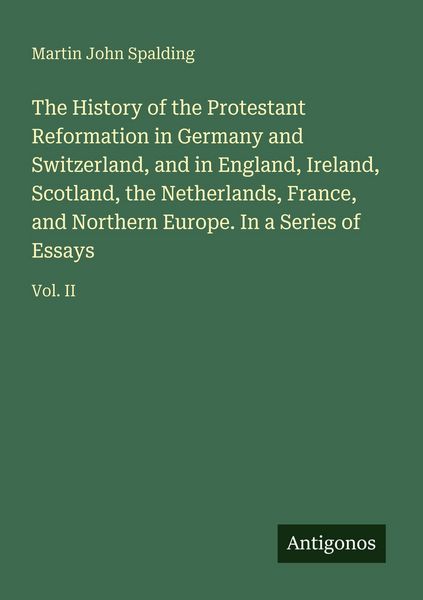 Produktbild: The History of the Protestant Reformation in Germany and Switzerland, and in England, Ireland, Scotland, the Netherlands, France, and Northern Europe. In a Series of Essays