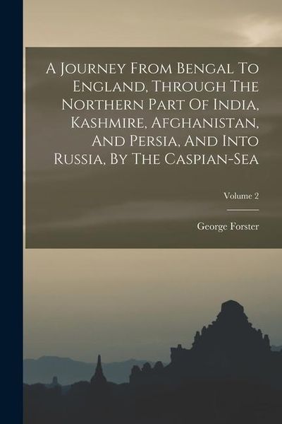 Produktbild: A Journey From Bengal To England, Through The Northern Part Of India, Kashmire, Afghanistan, And Persia, And Into Russia, By The Caspian-sea; Volume 2