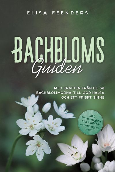 Produktbild: Bachblomsguiden: Med kraften fr&aring;n de 38 Bachblommorna till god h&auml;lsa och ett friskt sinne - inkl. symtomregister fr&aring;n A till &Ouml; & anv&auml;ndning f&ouml;r djur