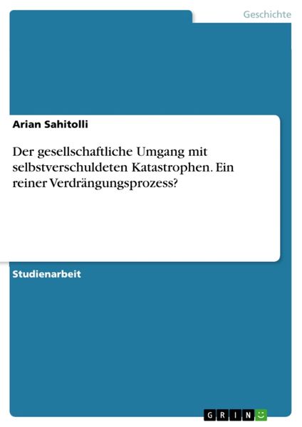 Der gesellschaftliche Umgang mit selbstverschuldeten Katastrophen. Ein reiner Verdrängungsprozess?, Taschenbuch von Arian Sahitolli, GRIN,