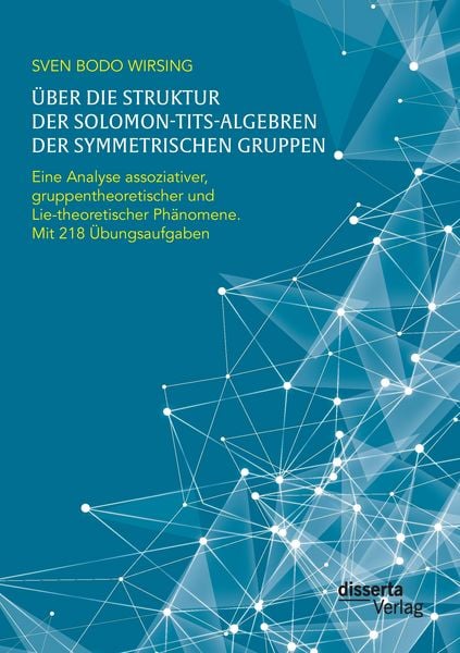 Produktbild: &Uuml;ber die Struktur der Solomon-Tits-Algebren der symmetrischen Gruppen: Eine Analyse assoziativer, gruppentheoretischer und Lie-theoretischer Ph&auml;nomene; mit 218 &Uuml;bungsaufgaben