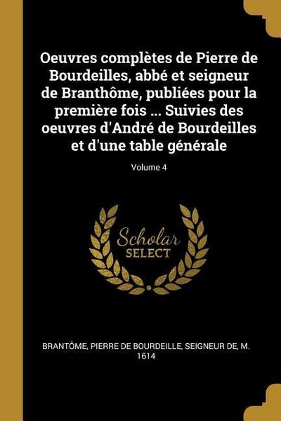 Produktbild: Oeuvres compl&egrave;tes de Pierre de Bourdeilles, abb&eacute; et seigneur de Branth&ocirc;me, publi&eacute;es pour la premi&egrave;re fois ... Suivies des oeuvres d'Andr&eacute; de Bourdeill