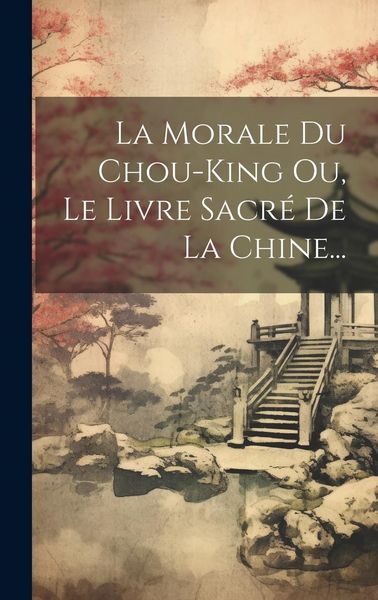 Produktbild: La Morale Du Chou-king Ou, Le Livre Sacr&eacute; De La Chine...