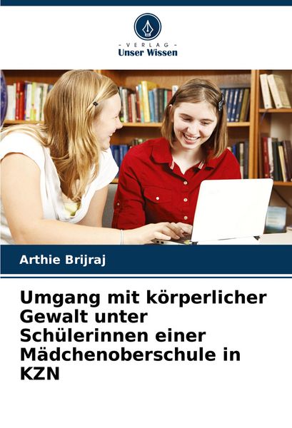 Umgang mit körperlicher Gewalt unter Schülerinnen einer Mädchenoberschule in KZN, Taschenbuch von Arthie Brijraj, Verlag Unser Wissen, 9786203901566