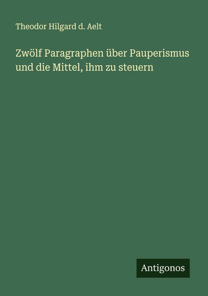Zwölf Paragraphen über Pauperismus und die Mittel, ihm zu steuern, Taschenbuch von Theodor Hilgard d. Aelt, Antigonos Verlag, 9783563446317