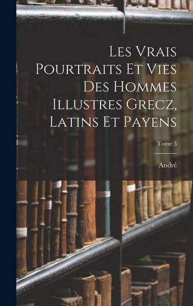 Produktbild: Les vrais pourtraits et vies des hommes illustres grecz, latins et payens; Tome 3