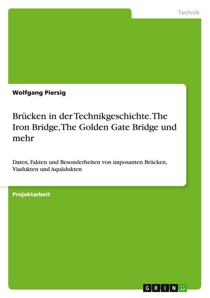Brücken in der Technikgeschichte. The Iron Bridge, The Golden Gate Bridge und mehr, Taschenbuch von Wolfgang Piersig, GRIN, 9783656904137