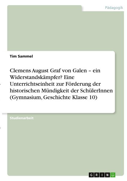 Produktbild: Clemens August Graf von Galen - ein Widerstandsk&auml;mpfer? Eine Unterrichtseinheit zur F&ouml;rderung der historischen M&uuml;ndigkeit der Sch&uuml;lerInnen (Gymnasium, Geschichte Klasse 10)