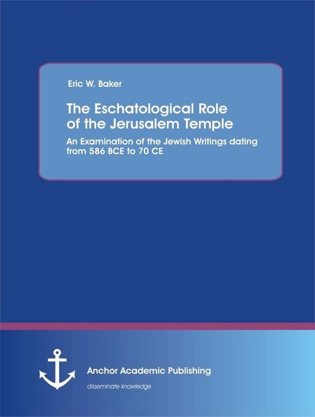 Produktbild: The Eschatological Role of the Jerusalem Temple: An Examination of the Jewish Writings dating from 586 BCE to 70 CE