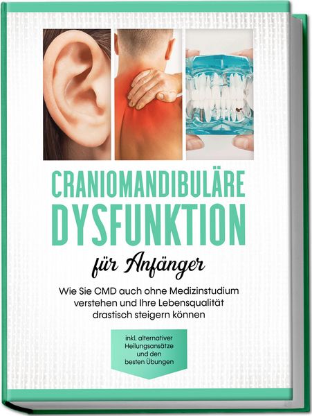 Produktbild: Craniomandibul&auml;re Dysfunktion f&uuml;r Anf&auml;nger: Wie Sie CMD auch ohne Medizinstudium verstehen und Ihre Lebensqualit&auml;t drastisch steigern k&ouml;nnen - inkl. alternativer Heilungsans&auml;tze und den besten &Uuml;bungen